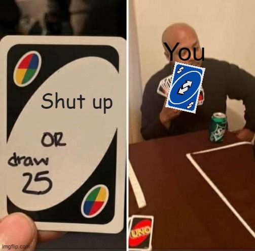 UNO Draw 25 Cards Meme | Shut up You | image tagged in memes,uno draw 25 cards | made w/ Imgflip meme maker