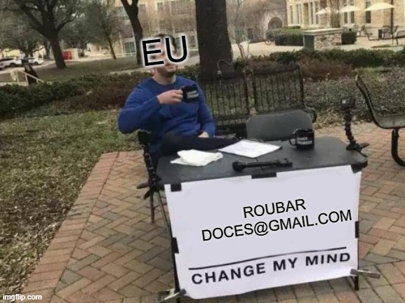 MINHA GULOSICE | EU; ROUBAR DOCES@GMAIL.COM | image tagged in memes,change my mind | made w/ Imgflip meme maker