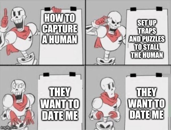 Papyrus' plan | SET UP TRAPS AND PUZZLES TO STALL THE HUMAN; HOW TO CAPTURE A HUMAN; THEY WANT TO DATE ME; THEY WANT TO DATE ME | image tagged in papyrus plan,papyrus,human,date | made w/ Imgflip meme maker