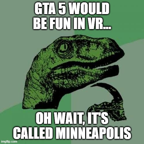 gta 5 vr |  GTA 5 WOULD BE FUN IN VR... OH WAIT, IT'S CALLED MINNEAPOLIS | image tagged in memes,philosoraptor,gta 5 | made w/ Imgflip meme maker