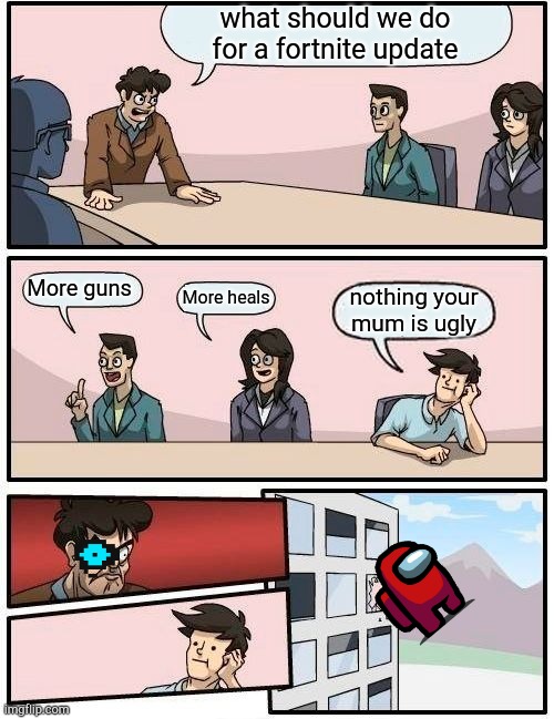 Boardroom Meeting Suggestion Meme | what should we do for a fortnite update; More guns; More heals; nothing your mum is ugly | image tagged in memes,boardroom meeting suggestion | made w/ Imgflip meme maker