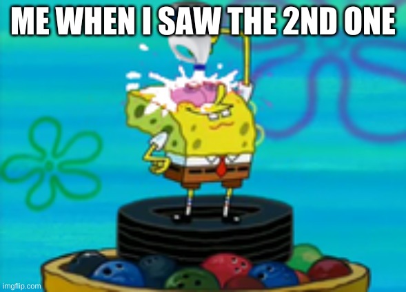 spongebob bleaching eyes | ME WHEN I SAW THE 2ND ONE | image tagged in spongebob bleaching eyes | made w/ Imgflip meme maker