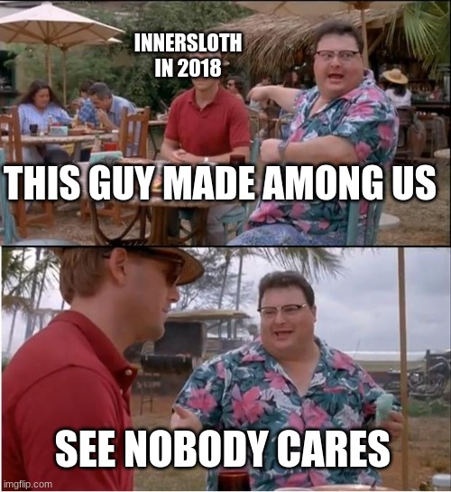Its funny how this game went viral two years after it release. | INNERSLOTH IN 2018; THIS GUY MADE AMONG US; SEE NOBODY CARES | image tagged in memes,see nobody cares | made w/ Imgflip meme maker
