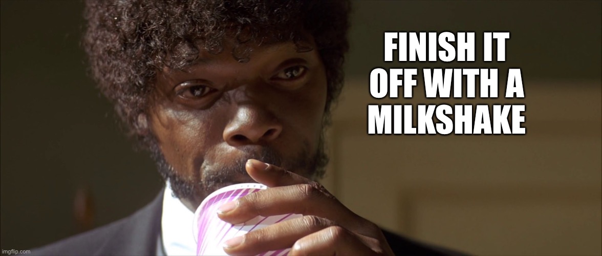 Mm-hmm! This is a tasty burger! | FINISH IT
OFF WITH A
MILKSHAKE | image tagged in mm-hmm this is a tasty burger | made w/ Imgflip meme maker