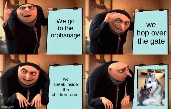 No gru, not the children | We go to the orphanage; we hop over the gate; we sneak inside the children room | image tagged in memes,gru's plan | made w/ Imgflip meme maker