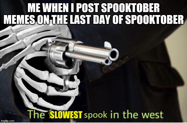 Fastest Spook in the West | ME WHEN I POST SPOOKTOBER MEMES ON THE LAST DAY OF SPOOKTOBER; SLOWEST | image tagged in fastest spook in the west,spooktober | made w/ Imgflip meme maker