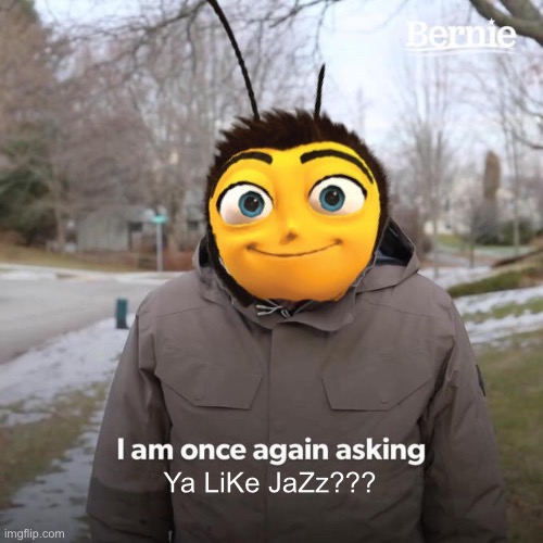 Someone has probably made one about this but oh well | Ya LiKe JaZz??? | image tagged in ya like jazz,bee,bee movie,oh wow are you actually reading these tags,fun,animalloversstream | made w/ Imgflip meme maker