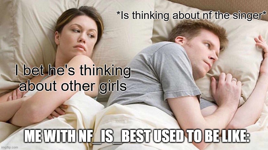 LOL...So true THO | *Is thinking about nf the singer*; I bet he's thinking about other girls; ME WITH NF_IS_BEST USED TO BE LIKE: | image tagged in memes,i bet he's thinking about other women,relatable,relationship,lol,so true | made w/ Imgflip meme maker