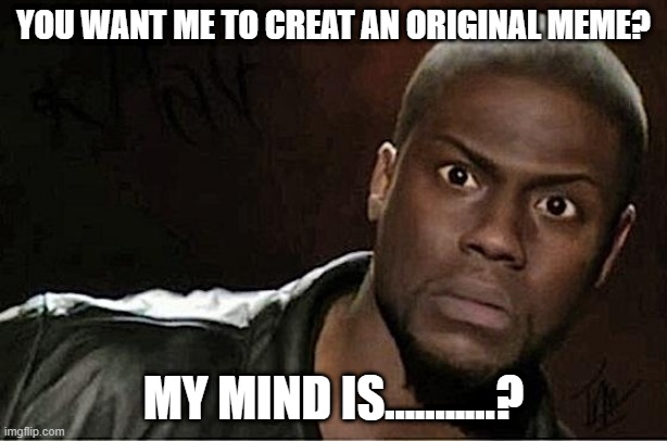 My mind is .........? |  YOU WANT ME TO CREAT AN ORIGINAL MEME? MY MIND IS...........? | image tagged in memes,kevin hart | made w/ Imgflip meme maker