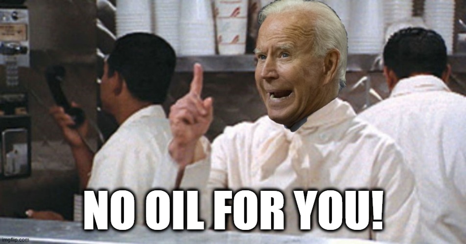Bad policy meets senility | NO OIL FOR YOU! | image tagged in memes,joe biden,senile creep,stupid liberals,no oil for you,soup nazi | made w/ Imgflip meme maker