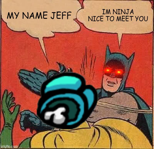 Batman Slapping Robin Meme | MY NAME JEFF; IM NINJA NICE TO MEET YOU | image tagged in memes,batman slapping robin | made w/ Imgflip meme maker