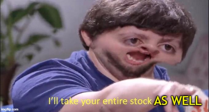 I'll take your entire stock | AS WELL | image tagged in i'll take your entire stock | made w/ Imgflip meme maker