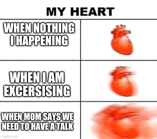 Heart rate | WHEN NOTHING I HAPPENING; WHEN I AM EXCERSISING; WHEN MOM SAYS WE NEED TO HAVE A TALK | image tagged in heart rate | made w/ Imgflip meme maker