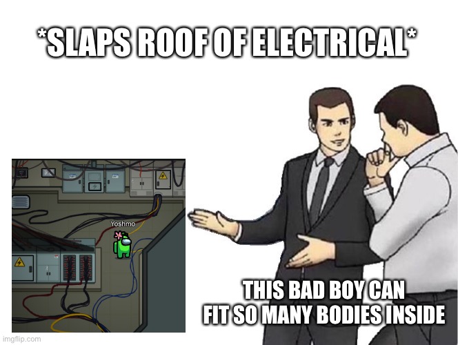 Slaps roof of electrical | *SLAPS ROOF OF ELECTRICAL*; THIS BAD BOY CAN FIT SO MANY BODIES INSIDE | image tagged in memes,car salesman slaps hood,among us | made w/ Imgflip meme maker