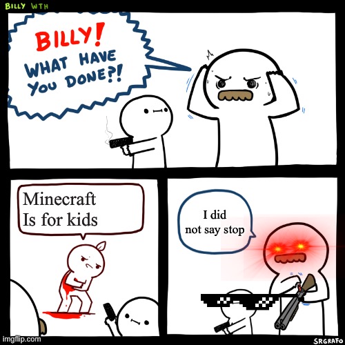 Billy's right | Minecraft Is for kids; I did not say stop | image tagged in billy what have you done | made w/ Imgflip meme maker