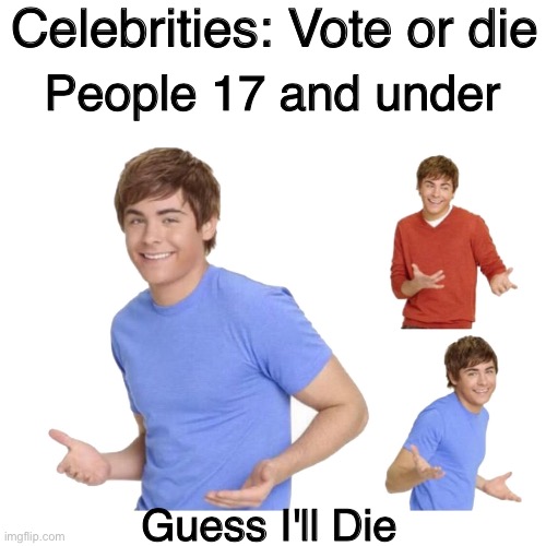 zac efron | Celebrities: Vote or die; People 17 and under; Guess I'll Die | image tagged in zac efron,guess i'll die | made w/ Imgflip meme maker