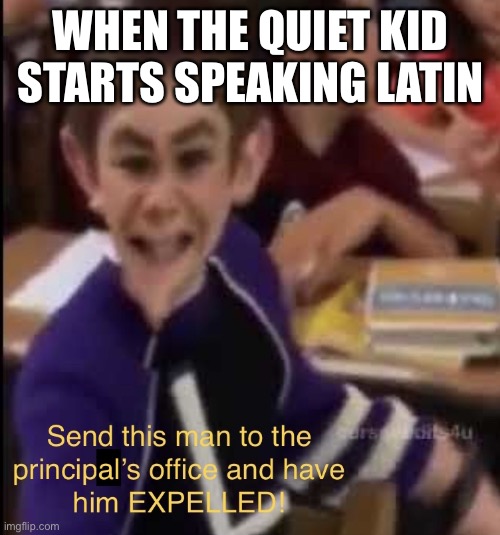 Send this man to the principal’s office | WHEN THE QUIET KID STARTS SPEAKING LATIN | image tagged in send this man to the principal s office | made w/ Imgflip meme maker