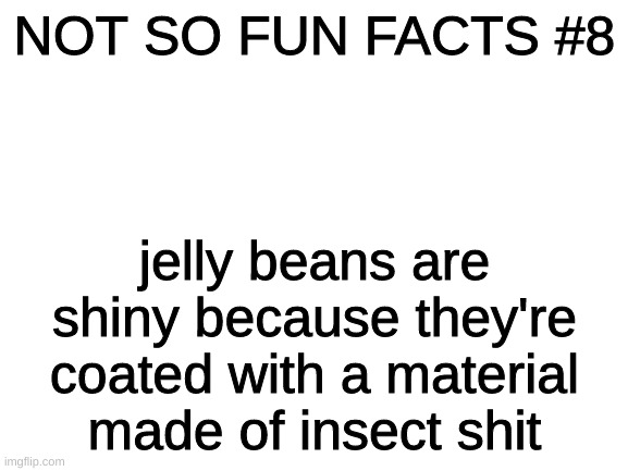 ive done it again | NOT SO FUN FACTS #8; jelly beans are shiny because they're coated with a material made of insect shit | image tagged in blank white template | made w/ Imgflip meme maker