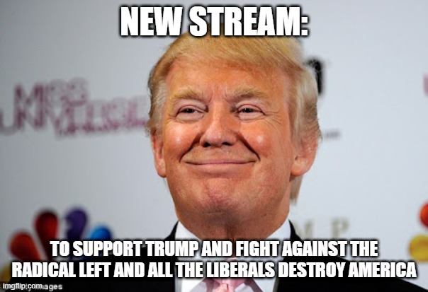 Trump army assemble | NEW STREAM:; TO SUPPORT TRUMP AND FIGHT AGAINST THE RADICAL LEFT AND ALL THE LIBERALS DESTROY AMERICA | image tagged in donald trump approves | made w/ Imgflip meme maker