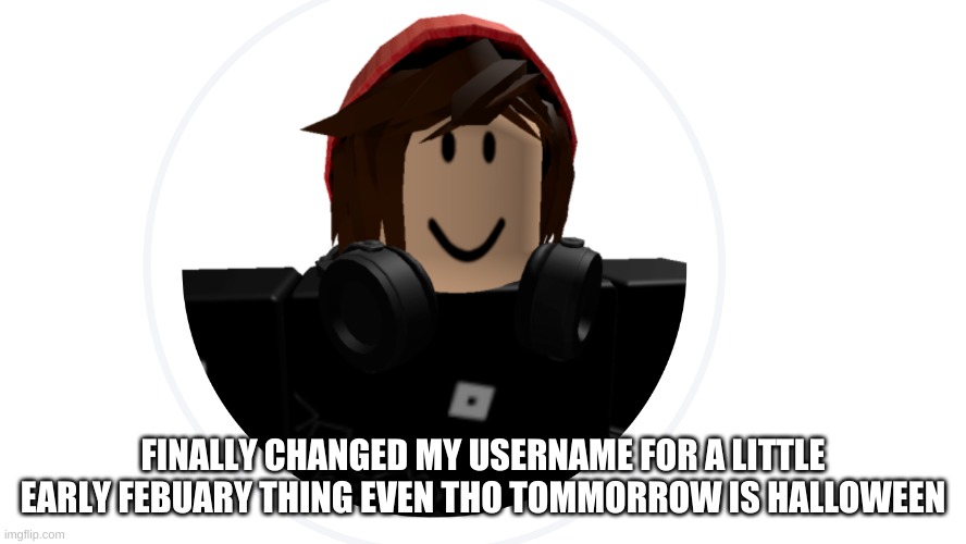 FINALLY CHANGED MY USERNAME FOR A LITTLE EARLY FEBUARY THING EVEN THO TOMMORROW IS HALLOWEEN | image tagged in usernames | made w/ Imgflip meme maker
