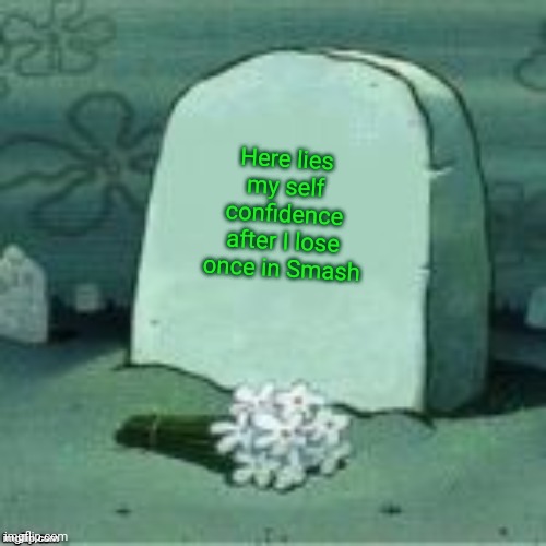 Oh, okay. | Here lies my self confidence after I lose once in Smash | image tagged in here lies x | made w/ Imgflip meme maker