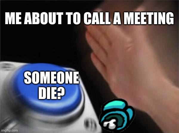 Blank Nut Button | ME ABOUT TO CALL A MEETING; SOMEONE
DIE? | image tagged in memes,blank nut button | made w/ Imgflip meme maker