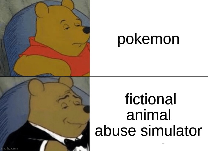 Tuxedo Winnie The Pooh | pokemon; fictional animal abuse simulator | image tagged in memes,tuxedo winnie the pooh | made w/ Imgflip meme maker