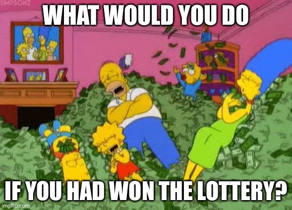 The Simpsons  | WHAT WOULD YOU DO; IF YOU HAD WON THE LOTTERY? | image tagged in the simpsons | made w/ Imgflip meme maker