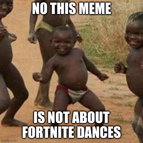 Third World Success Kid Meme | NO THIS MEME; IS NOT ABOUT FORTNITE DANCES | image tagged in memes,third world success kid | made w/ Imgflip meme maker