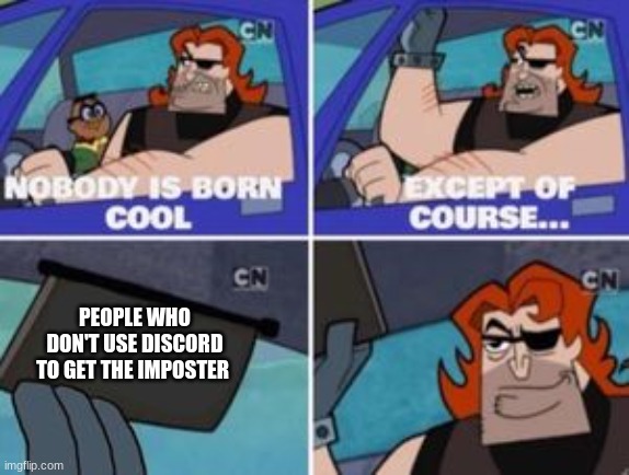 no one is born cool except | PEOPLE WHO DON'T USE DISCORD TO GET THE IMPOSTER | image tagged in no one is born cool except | made w/ Imgflip meme maker
