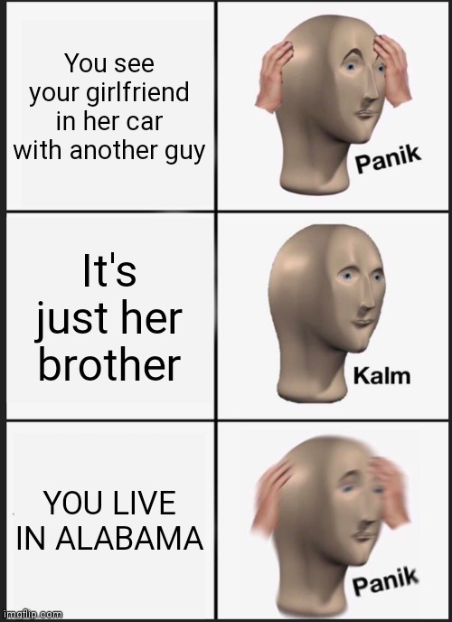 Panik Kalm Panik | You see your girlfriend in her car with another guy; It's just her brother; YOU LIVE IN ALABAMA | image tagged in memes,panik kalm panik | made w/ Imgflip meme maker