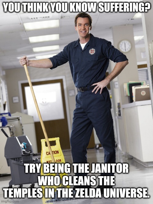 Janitor | YOU THINK YOU KNOW SUFFERING? TRY BEING THE JANITOR WHO CLEANS THE TEMPLES IN THE ZELDA UNIVERSE. | image tagged in janitor,the legend of zelda,nintendo,video games,nintendo 64 | made w/ Imgflip meme maker