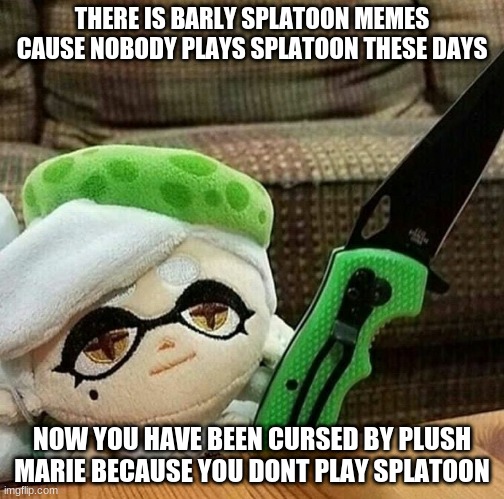 splatoon meme (probley no one plays splatoon) | THERE IS BARLY SPLATOON MEMES CAUSE NOBODY PLAYS SPLATOON THESE DAYS; NOW YOU HAVE BEEN CURSED BY PLUSH MARIE BECAUSE YOU DONT PLAY SPLATOON | image tagged in marie plush with a knife | made w/ Imgflip meme maker