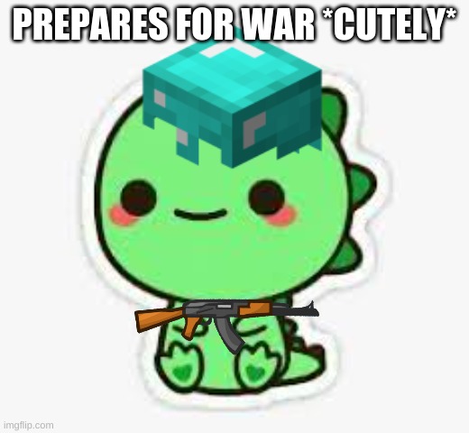 PREPARES FOR WAR *CUTELY* | made w/ Imgflip meme maker