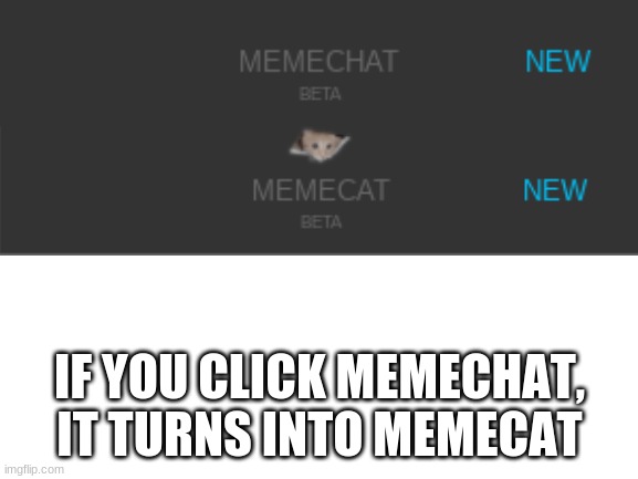 Try it | IF YOU CLICK MEMECHAT, IT TURNS INTO MEMECAT | image tagged in blank white template | made w/ Imgflip meme maker