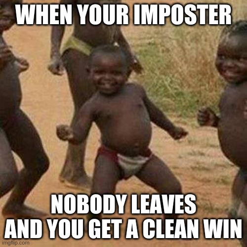 Third World Success Kid Meme | WHEN YOUR IMPOSTER; NOBODY LEAVES AND YOU GET A CLEAN WIN | image tagged in memes,third world success kid | made w/ Imgflip meme maker