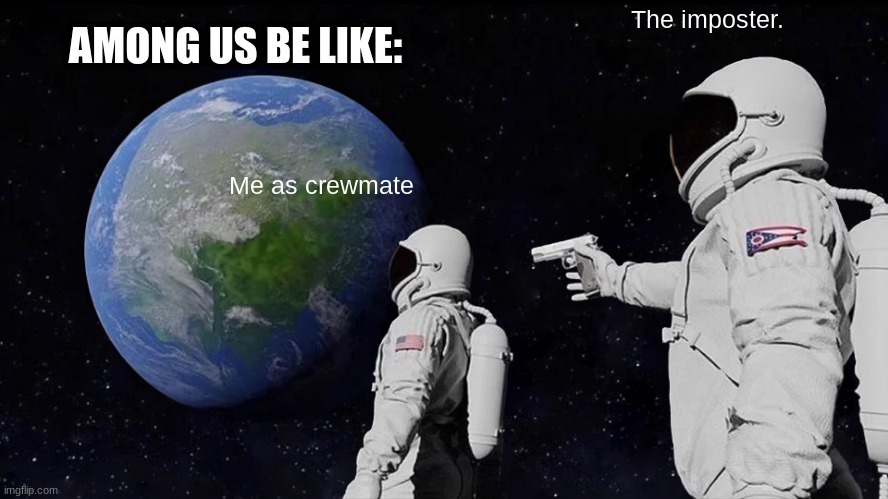 Always Has Been | The imposter. AMONG US BE LIKE:; Me as crewmate | image tagged in memes,always has been | made w/ Imgflip meme maker