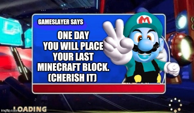 Gameslayer says | ONE DAY YOU WILL PLACE YOUR LAST MINECRAFT BLOCK. (CHERISH IT) | image tagged in gameslayer says | made w/ Imgflip meme maker