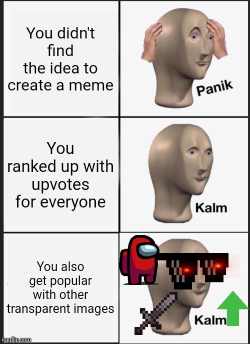 Panik, Double Kalm!! | You didn't find the idea to create a meme; You ranked up with upvotes for everyone; You also get popular with other transparent images | image tagged in memes,panik kalm panik,among us,transparent,upvotes,funny | made w/ Imgflip meme maker