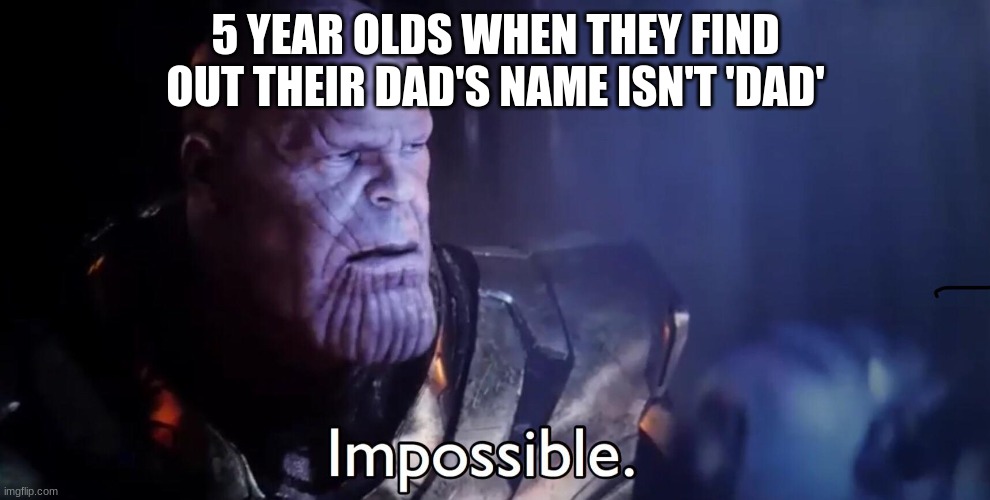 Thanos Impossible | 5 YEAR OLDS WHEN THEY FIND OUT THEIR DAD'S NAME ISN'T 'DAD' | image tagged in thanos impossible | made w/ Imgflip meme maker