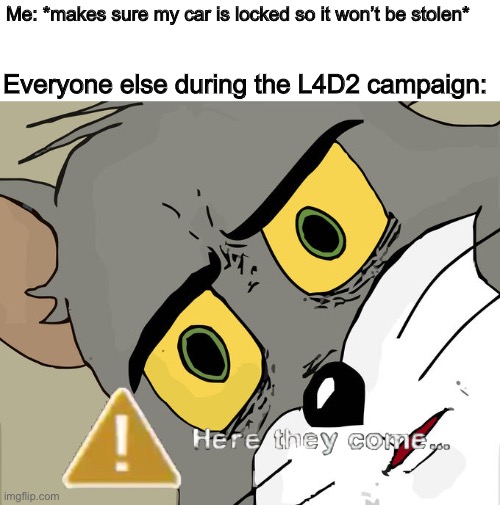 Rochelle: “Can one more thing go wrong?!” | Me: *makes sure my car is locked so it won’t be stolen*; Everyone else during the L4D2 campaign: | image tagged in memes,unsettled tom,left 4 dead,gaming,computer games | made w/ Imgflip meme maker