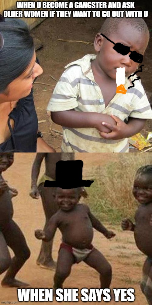 WHEN U BECOME A GANGSTER AND ASK OLDER WOMEN IF THEY WANT TO GO OUT WITH U; WHEN SHE SAYS YES | image tagged in memes,third world skeptical kid | made w/ Imgflip meme maker