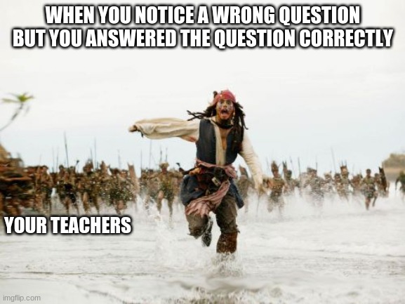 I just created this meme because I see so many questions like this in school. | WHEN YOU NOTICE A WRONG QUESTION BUT YOU ANSWERED THE QUESTION CORRECTLY; YOUR TEACHERS | image tagged in memes,jack sparrow being chased | made w/ Imgflip meme maker
