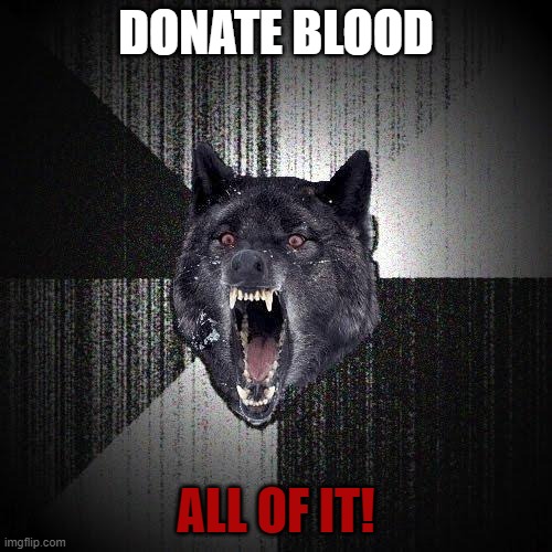 Insanity Wolf | DONATE BLOOD; ALL OF IT! | image tagged in memes,insanity wolf | made w/ Imgflip meme maker