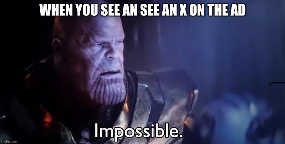 Thanos Impossible | WHEN YOU SEE AN SEE AN X ON THE AD | image tagged in thanos impossible | made w/ Imgflip meme maker