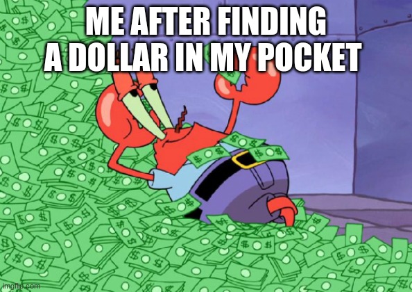 mr crab on money bath | ME AFTER FINDING A DOLLAR IN MY POCKET | image tagged in mr crab on money bath | made w/ Imgflip meme maker