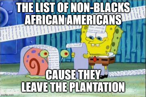 Spongebob's List | THE LIST OF NON-BLACKS AFRICAN AMERICANS CAUSE THEY LEAVE THE PLANTATION | image tagged in spongebob's list | made w/ Imgflip meme maker