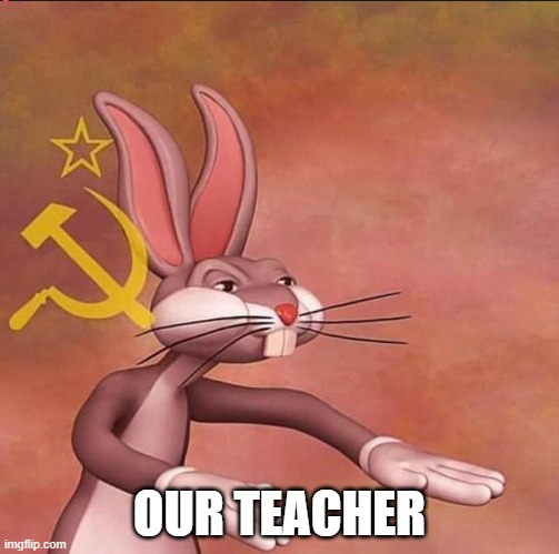 OUR TEACHER | image tagged in communism | made w/ Imgflip meme maker