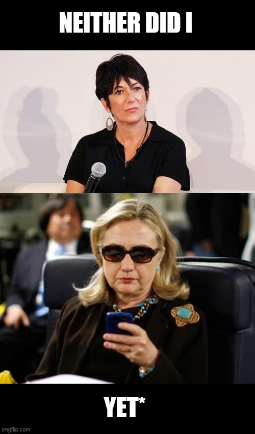 NEITHER DID I YET* | image tagged in memes,hillary clinton cellphone,ghislaine maxwell | made w/ Imgflip meme maker