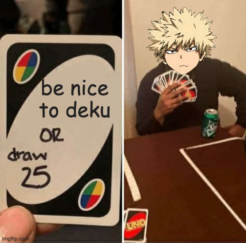 UNO Draw 25 Cards | be nice to deku | image tagged in memes,uno draw 25 cards | made w/ Imgflip meme maker